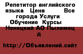 Репетитор английского языка › Цена ­ 350 - Все города Услуги » Обучение. Курсы   . Ненецкий АО,Пылемец д.